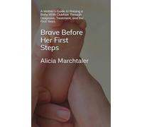 Brave Before Her First Steps: A Mother’s Guide to Raising a Baby With Clubfoot Through Diagnosis, Treatment, and the First Years