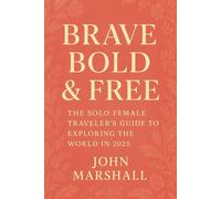 BRAVE, BOLD & FREE: The Solo Female Traveler’s Guide to Exploring the World in 2025