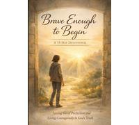 Brave Enough to Begin: Letting Go of Perfection, Facing Fear of Failure, and Living Courageously in God’s Truth