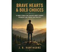 Brave Hearts & Bold Choices: 10 Short Stories for Teen Boys About Courage, Friendship, and Finding Your Own Path