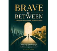 BRAVE IN BETWEEN Transition Confidence for The Migrant Youth: A Story Guide for Building Self-Trust, Belonging, and Resilience in a New Place