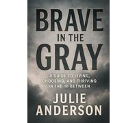 Brave in the Gray: A Guide to Living, Choosing, and Thriving in the In-Between