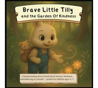 Brave Little Tilly and the Garden of Kindness: Children's picture book about kindness, courage, and friendship - For ages 4-7 to learn emotional intelligence and caring for others