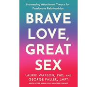 Brave Love, Great Sex: Harnessing Attachment Theory for Passionate Relationships