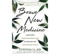 Brave New Medicine: A Doctor's Unconventional Path to Healing Her Autoimmune Illness