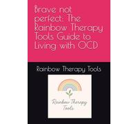 Brave not perfect: The Rainbow Therapy Tools Guide to Living with OCD