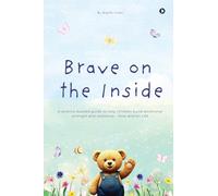 Brave on the Inside: A science-backed guide to help children build emotional strength and resilience - Now and for Life