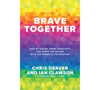 Brave Together: Lead By Design, Spark Creativity, And Shape The Future With The Power Of Co-Creation