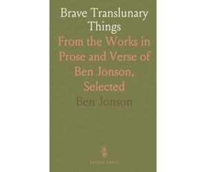 Brave Translunary Things: From the Works in Prose and Verse of Ben Jonson, Selected