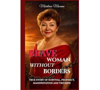 Brave Woman Without Borders: True Story of Survival, Prophecy, Manifestation, and Triumph