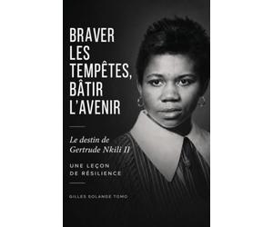 BRAVER LES TEMPÊTES, BÂTIR L'AVENIR: Le destin de Gertrude Nkili II, une leçon de résilience