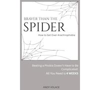 Braver Than the Spider: How to Get Over Arachnophobia: The Quick and Simple Guide to Beating the Most Common Phobia