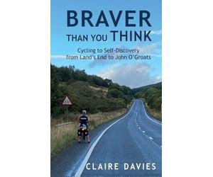 Braver Than You Think: Cycling to Self-Discovery, from Land's End to John O'Groats