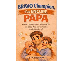 BRAVO CHAMPION - T'es ENCORE PAPA: Guide drôle et rassurant du papa déjà expérimenté… mais jamais prêt.