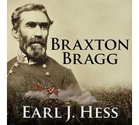 Braxton Bragg: The Most Hated Man of the Confederacy