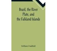 Brazil, The River Plate, And The Falkland Islands; With The Cape Horn Route To Australia. Including Notices Of Lisbon, Madeira, The Canaries, And Cape Verde.