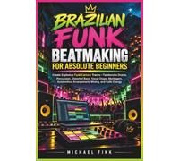 BRAZILIAN FUNK BEATMAKING FOR ABSOLUTE BEGINNERS: Create Explosive Funk Carioca Tracks-Tamborzão Drums, Distorted Bass, Vocal Chops, Montagem, Automotivo, Arrangement, Mixing, and Baile Energy