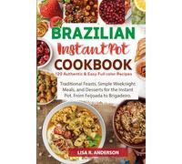 Brazilian Instant Pot Cookbook: 120 Authentic & Easy Full-Color Recipes: Traditional Feasts, Simple Weeknight Meals, and Desserts for the Instant Pot. From Feijoada to Brigadeiro.