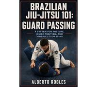 Brazilian Jiu-Jitsu 101: Guard Passing: Break Grips, Control Distance, Defeat Frames, Clear the Knee Line, Pass Closed and Open Guards, Stabilize Top Position, and Build a Connected Passing Game