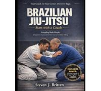 BRAZILIAN JIU-JITSU START WITH A COACH: Grappling Made Simple. A Beginner's Journey from First Class to Confident Rolling