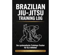 Brazilian Jiu-Jitsu Training Log: Der systematische Trainings-Tracker für BJJ-Athleten: 90 geführte Trainingseinheiten mit Sparring-Statistiken, ... Wettkampf-Log und Monats-Reflexionen