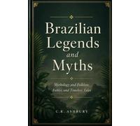 Brazilian Legends and Myths: Mythology and Folklore, Fables, and Timeless Tales