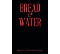 Bread amp Water - Francisco Antonio Miranda - Author Solutions Inc - Livre en Anglais Francisco Antonio MirandaFrancisco Antonio Miranda (Auteur)