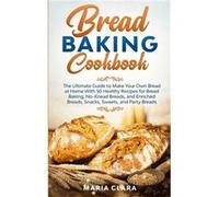 BREAD BAKING COOKBOOKS The Ultimate Guide to Make Your Own Bread at Home With 50 Healthy Recipes for Bread Baking NoKnead Breads and Enriched Breads Snack Maria ClaraMaria Clara (Auteur)
