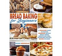 Bread Baking For Beginners: A Step-By-Step Guide To Making Homemade Artisan Bread, Muffin, Biscuits And Pizza. Gluten-Free And Keto Recipes Included