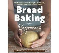 Bread Baking for Beginners: The Essential Guide to Baking Kneaded Breads, No-Knead Breads, and Enriched Breads