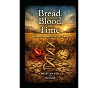 Bread, Blood, and Time: How Gluten, Food, and Modern Eating Reshaped Human Health, Aging, and Disease