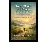 Bread, Blood, and Time - The Companion: A Practical Guide to Weight Loss, Inflammation Reduction, and Metabolic Health Without Fear, Extremes, or Dogma