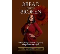 Bread for the Broken: A Healing Journey of Food, Faith, and Forgiveness: Feeding the Mind, Body & Spirit