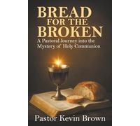 Bread for the Broken: A Pastoral Journey into the Mystery of Holy Communion