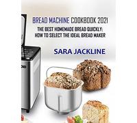 Bread Machine Cookbook 2021: The Best Homemade Bread Quickly: How To Select The Ideal Bread Maker