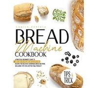 Bread Machine Cookbook A Practical Beginners Guide To 300 EasyToFollow and GlutenFree Recipes for Delicious Homemade Bread and More. Including Tips for a Camila RobertsCamila Roberts (Auteur)