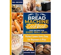Bread Machine Cookbook: Easy and Healthy Recipes for Home Bakers - A Step-by-Step Guide for Beginners with Gluten-Free Options