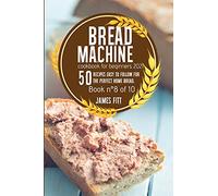 Bread Machine Cookbook for Beginners 2021: 50 RECIPES EASY TO FOLLOW FOR THE PERFECT HOME BREAD. Book n°8 of 10