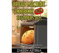 Bread Machine Cookbook for Beginners 2025: The Essential Guide to Gluten-free, Vegan and Low-Carb Recipes