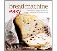 Bread Machine Easy: 70 Delicious Recipes That Make the Most of Your Machine