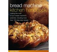 Bread Machine Kitchen Handbook: Making the Most of Your Bread Machine's Potential, Including More Than 150 Step-by-step Recipes