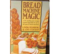 Bread Machine Magic: 139 Exciting New Recipes Created Especially for Use in All Types of Bread Machines