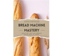 Bread Machine Mastery Crafting Artisan Breads with Ease at Home - Harper Northwood - Creative Quill Press - Livre en Anglais Harper NorthwoodHarper Northwood (Auteur)