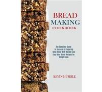 Bread Making Cookbook The Complete Guide to Success in Preparing Keto Bread With Weight Loss Easy Keto Bread Recipes for Weight Loss - Kevin Humble - Alex Kevin HumbleKevin Humble (Auteur)