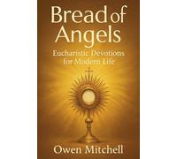 Bread of Angels: Eucharistic Devotions for Modern Life