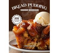 BREAD PUDDING DESSERT COOKBOOK: Mouthwatering Bread Pudding Recipes: From Classic Comforts to Creative Twists-Warm, Custardy Desserts for Every Skill Level, Craving, and Celebration