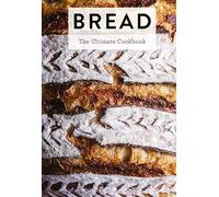 Bread: The Ultimate Cookbook (Perfect Your Bread Making Techniques with 300+ Recipes)
