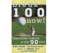 Break 100 Now: From Hacker to Golfer in Just 90 Days - A Practical, Non-Technical Guide with Proven Strategies for High Handicappers