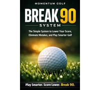 BREAK 90 SYSTEM: The Simple System to Lower Your Score, Eliminate Mistakes, and Finally Break 90 Consistently