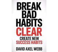 Break Bad Habits - CLEAR - Create New Success Habits: Daily and morning habits for success, mindset shift, productivity, self-discipline...